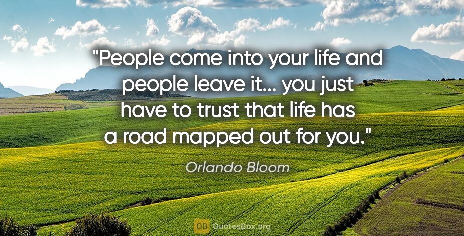 Orlando Bloom quote: "People come into your life and people leave it... you just..."