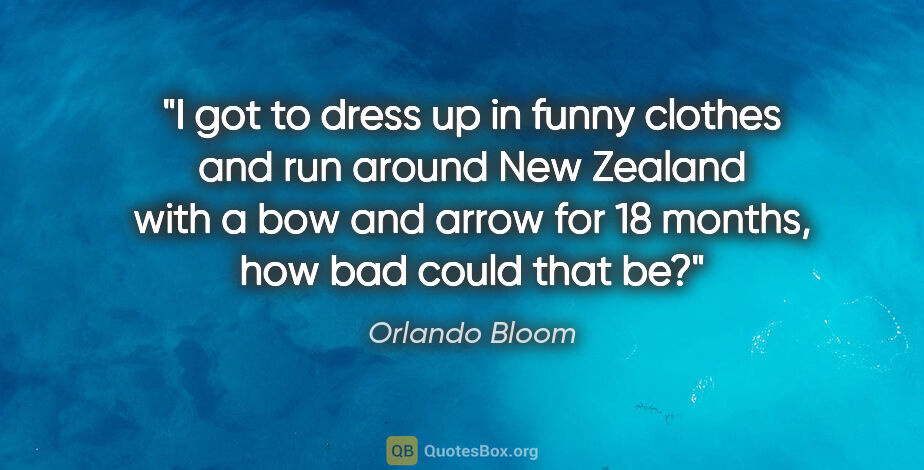 Orlando Bloom quote: "I got to dress up in funny clothes and run around New Zealand..."