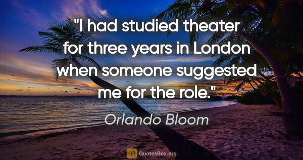 Orlando Bloom quote: "I had studied theater for three years in London when someone..."