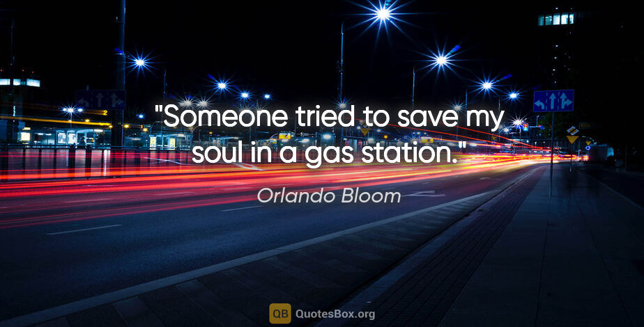 Orlando Bloom quote: "Someone tried to save my soul in a gas station."