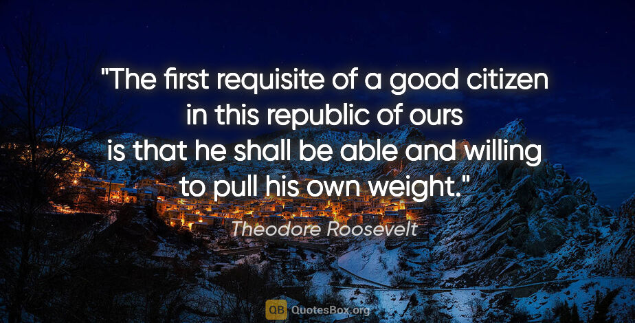 Theodore Roosevelt quote: "The first requisite of a good citizen in this republic of ours..."
