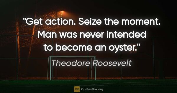 Theodore Roosevelt quote: "Get action. Seize the moment. Man was never intended to become..."