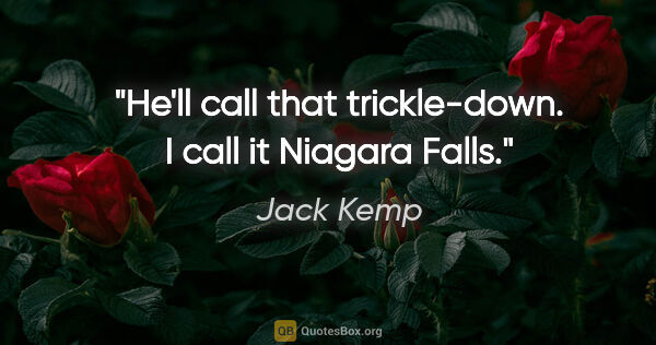 Jack Kemp quote: "He'll call that trickle-down. I call it Niagara Falls."