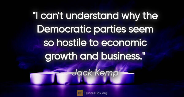 Jack Kemp quote: "I can't understand why the Democratic parties seem so hostile..."
