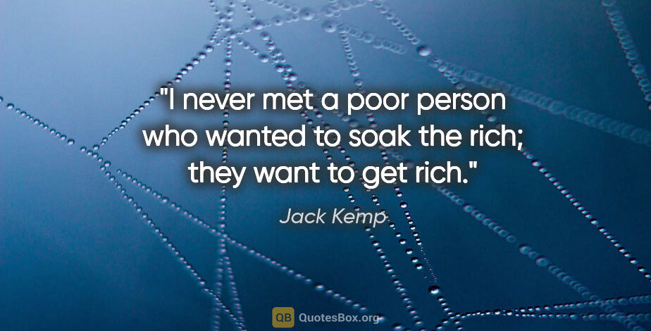 Jack Kemp quote: "I never met a poor person who wanted to soak the rich; they..."
