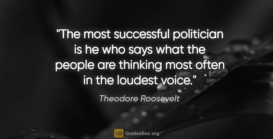 Theodore Roosevelt quote: "The most successful politician is he who says what the people..."