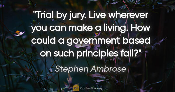 Stephen Ambrose quote: "Trial by jury. Live wherever you can make a living. How could..."