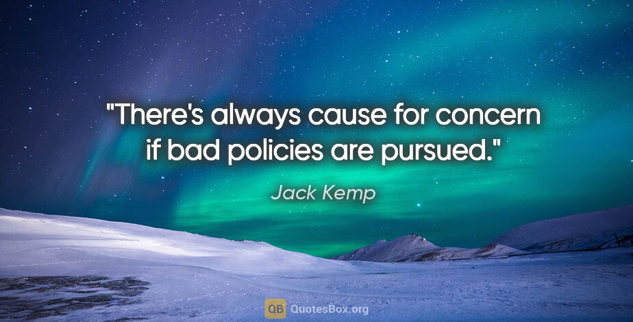 Jack Kemp quote: "There's always cause for concern if bad policies are pursued."