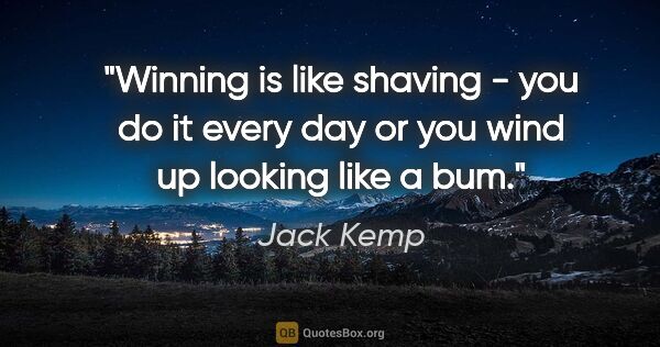 Jack Kemp quote: "Winning is like shaving - you do it every day or you wind up..."