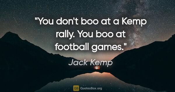 Jack Kemp quote: "You don't boo at a Kemp rally. You boo at football games."