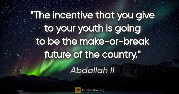 Abdallah II quote: "The incentive that you give to your youth is going to be the..."