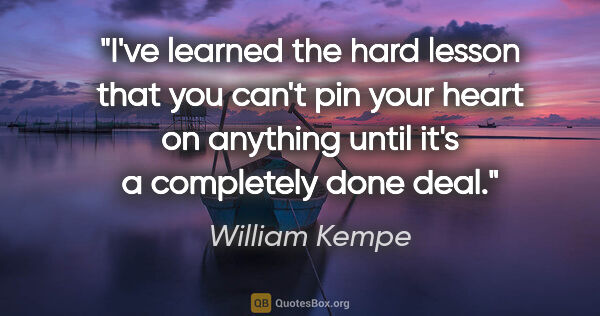 William Kempe quote: "I've learned the hard lesson that you can't pin your heart on..."