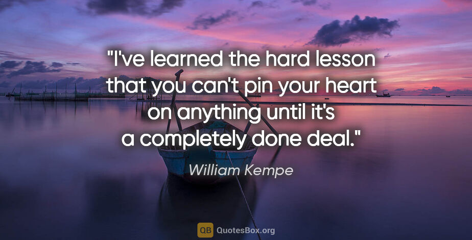 William Kempe quote: "I've learned the hard lesson that you can't pin your heart on..."
