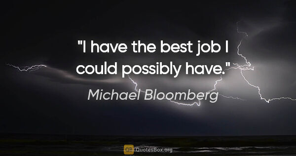 Michael Bloomberg quote: "I have the best job I could possibly have."