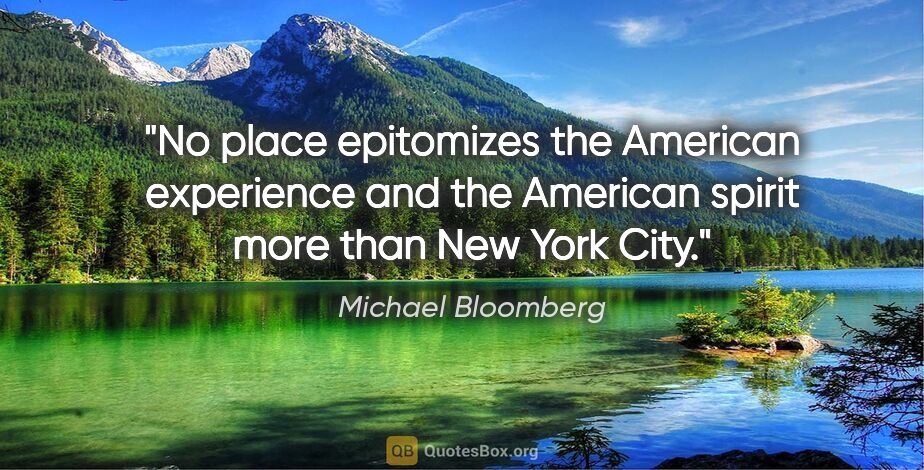 Michael Bloomberg quote: "No place epitomizes the American experience and the American..."