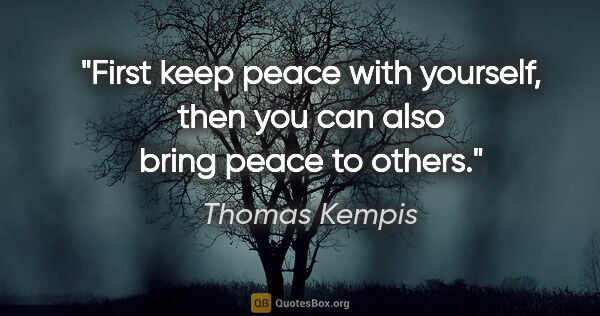 Thomas Kempis quote: "First keep peace with yourself, then you can also bring peace..."