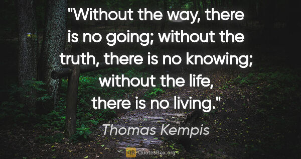 Thomas Kempis quote: "Without the way, there is no going; without the truth, there..."