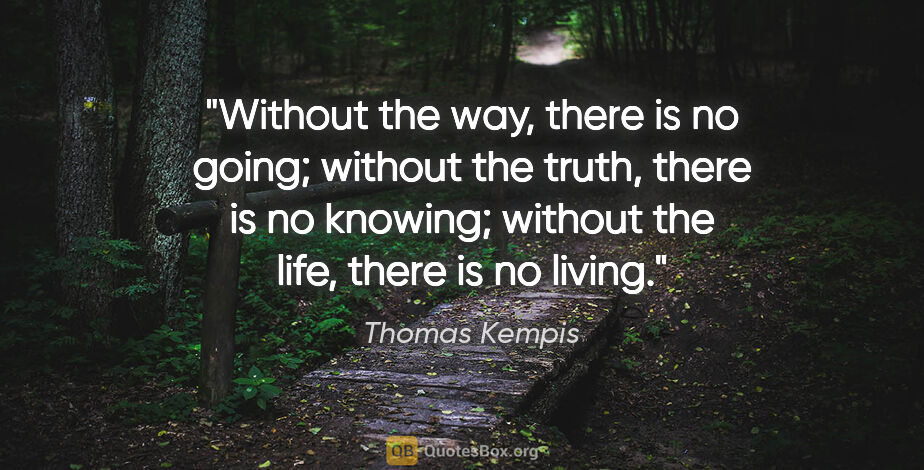 Thomas Kempis quote: "Without the way, there is no going; without the truth, there..."