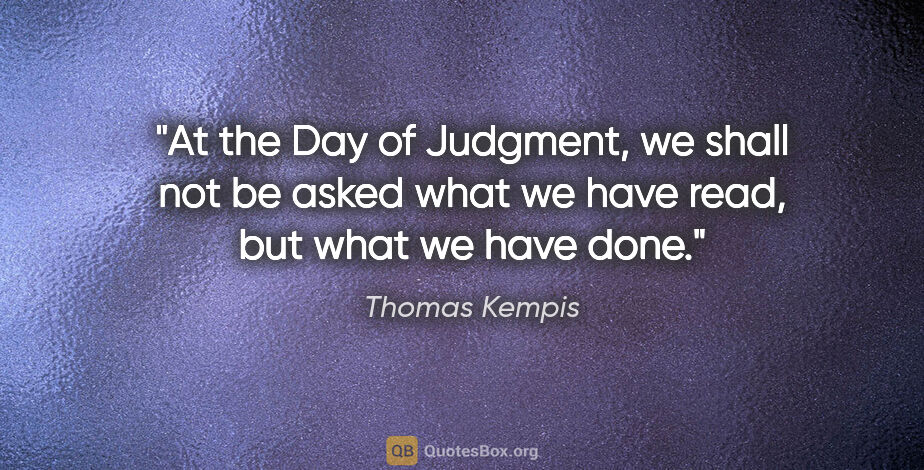 Thomas Kempis quote: "At the Day of Judgment, we shall not be asked what we have..."