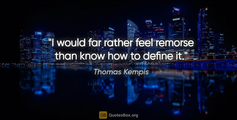 Thomas Kempis quote: "I would far rather feel remorse than know how to define it."