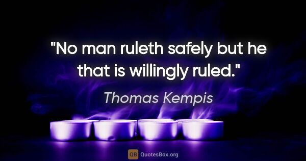Thomas Kempis quote: "No man ruleth safely but he that is willingly ruled."