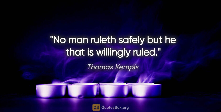 Thomas Kempis quote: "No man ruleth safely but he that is willingly ruled."