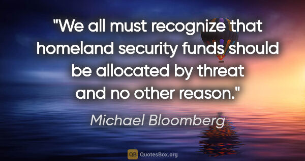 Michael Bloomberg quote: "We all must recognize that homeland security funds should be..."