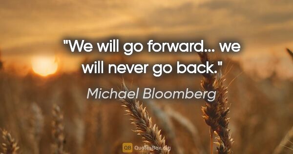 Michael Bloomberg quote: "We will go forward... we will never go back."