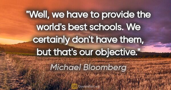 Michael Bloomberg quote: "Well, we have to provide the world's best schools. We..."