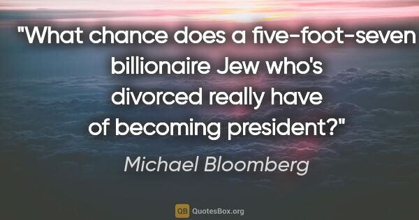 Michael Bloomberg quote: "What chance does a five-foot-seven billionaire Jew who's..."