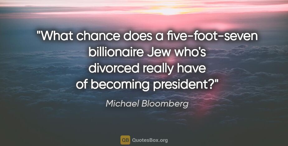 Michael Bloomberg quote: "What chance does a five-foot-seven billionaire Jew who's..."