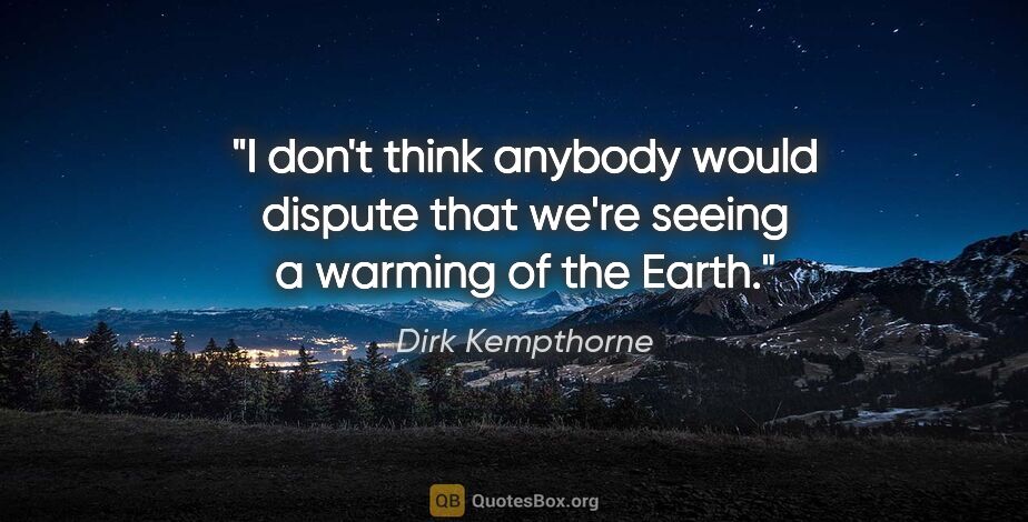 Dirk Kempthorne quote: "I don't think anybody would dispute that we're seeing a..."