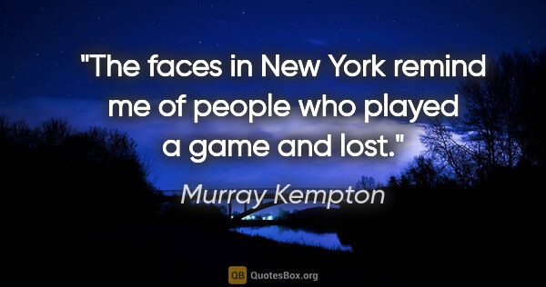 Murray Kempton quote: "The faces in New York remind me of people who played a game..."