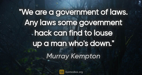 Murray Kempton quote: "We are a government of laws. Any laws some government hack can..."