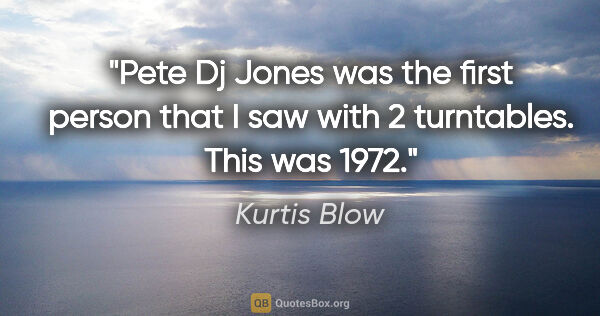 Kurtis Blow quote: "Pete Dj Jones was the first person that I saw with 2..."