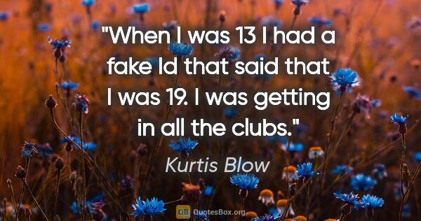 Kurtis Blow quote: "When I was 13 I had a fake Id that said that I was 19. I was..."