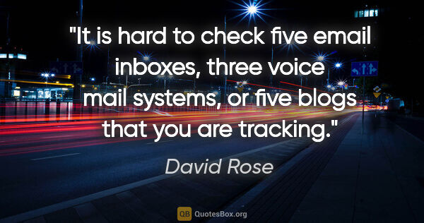 David Rose quote: "It is hard to check five email inboxes, three voice mail..."