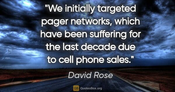 David Rose quote: "We initially targeted pager networks, which have been..."