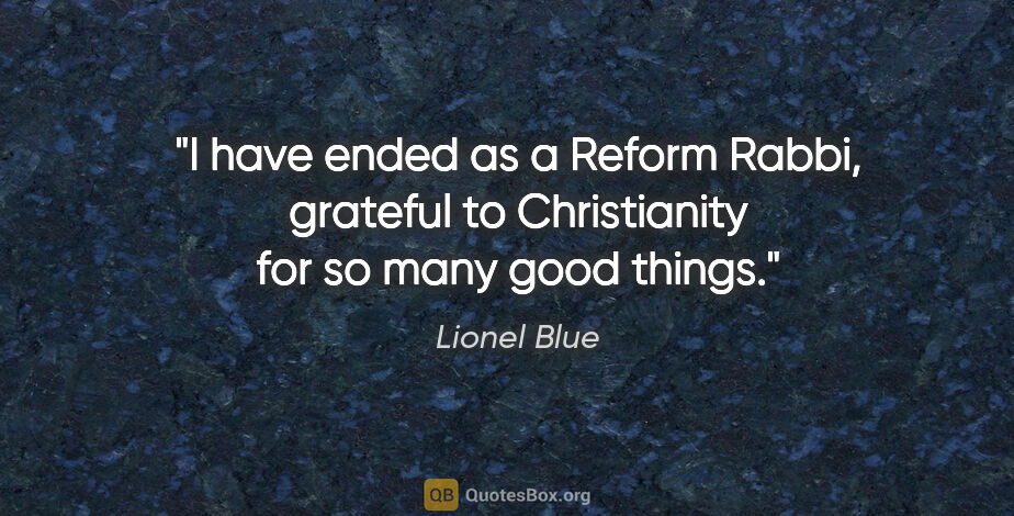 Lionel Blue quote: "I have ended as a Reform Rabbi, grateful to Christianity for..."