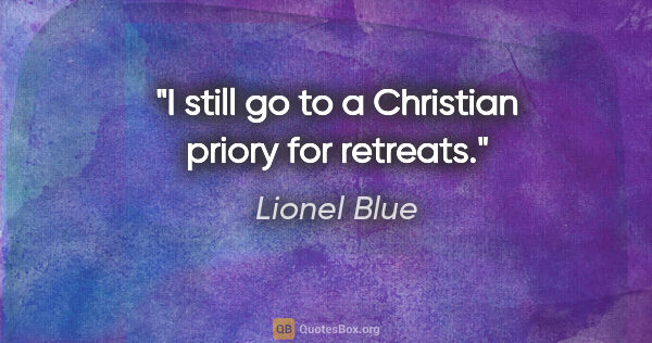 Lionel Blue quote: "I still go to a Christian priory for retreats."