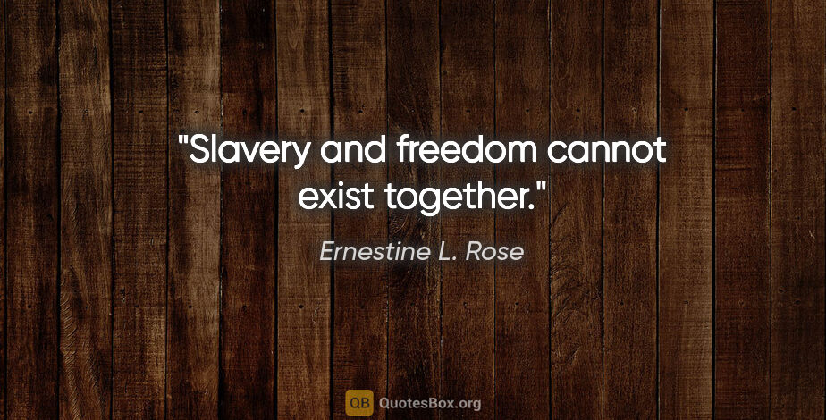 Ernestine L. Rose quote: "Slavery and freedom cannot exist together."