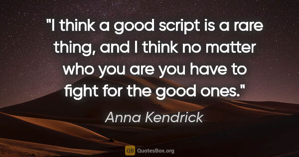 Anna Kendrick quote: "I think a good script is a rare thing, and I think no matter..."