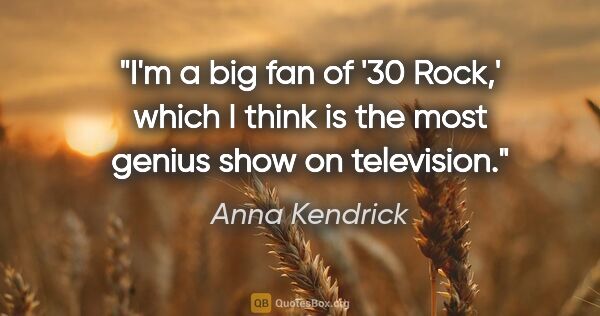 Anna Kendrick quote: "I'm a big fan of '30 Rock,' which I think is the most genius..."