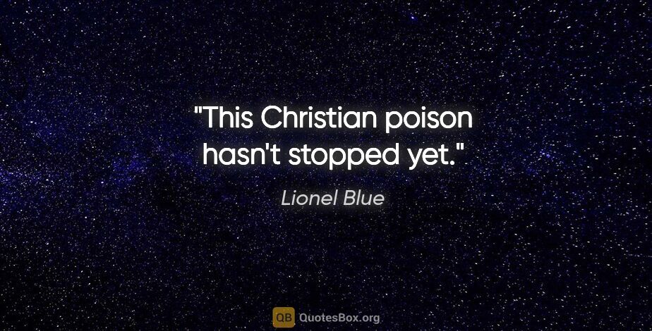 Lionel Blue quote: "This Christian poison hasn't stopped yet."