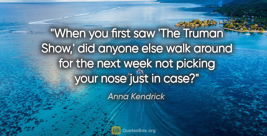 Anna Kendrick quote: "When you first saw 'The Truman Show,' did anyone else walk..."