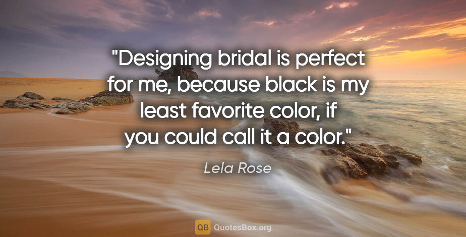 Lela Rose quote: "Designing bridal is perfect for me, because black is my least..."