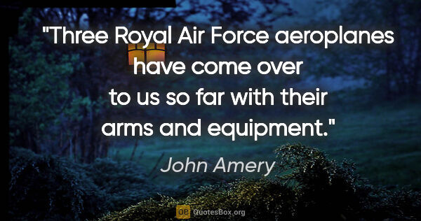 John Amery quote: "Three Royal Air Force aeroplanes have come over to us so far..."