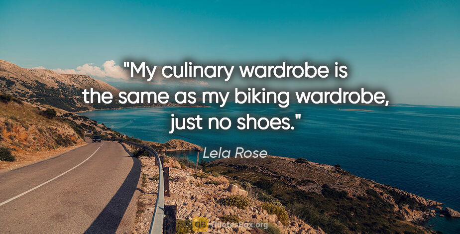 Lela Rose quote: "My culinary wardrobe is the same as my biking wardrobe, just..."