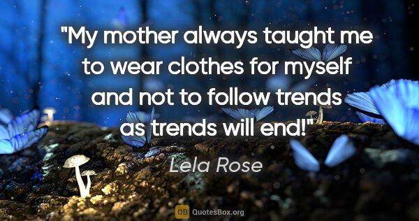 Lela Rose quote: "My mother always taught me to wear clothes for myself and not..."