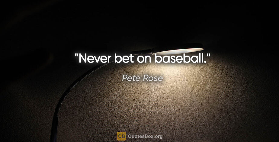 Pete Rose quote: "Never bet on baseball."